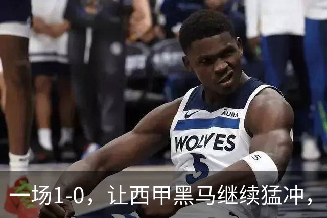一场1-0，让西甲黑马继续猛冲，6轮5胜，积分赶上皇马，超过马竞